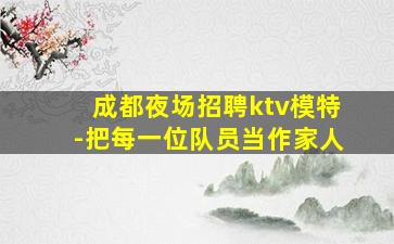 成都夜场招聘ktv模特-把每一位队员当作家人